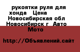 рукоятки руля для хонда › Цена ­ 1 200 - Новосибирская обл., Новосибирск г. Авто » Мото   